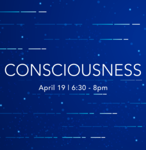 Consciousness April 19 6:30-8pm