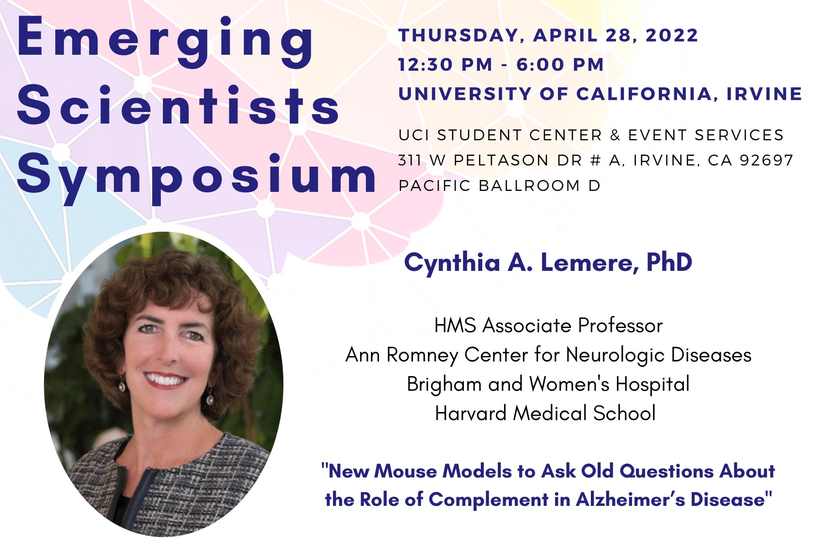 13th Annual Emerging Scientists Symposium. Thursday, April 28, 2022 at Pacific Ballroom D, UCI Student Center & Event Services. Please join REMIND and UCI MIND with keynote speaker, Cynthia Lemere, PhD, HMS Associate Professor at the Ann Rom
