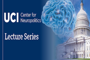 UCI Center for Neuropolitics Lecture Series